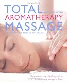 Total Aromatherapy Massage: The Practical Step-by-Step Guide To Aromatherapy Massage At Home