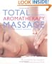 Total Aromatherapy Massage: The Practical Step-By-Step Guide to Aromatherapy Massage at Home