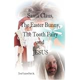 Santa Claus, the Easter Bunny, the Tooth Fairy and Jesus ~ David Vaughan Parry Sr