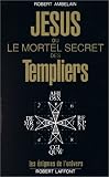 J�sus ou le mortel secret des Templiers