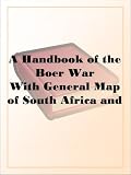 A Handbook of the Boer WarWith General Map of South Africa and 18 Sketch Maps and Plans