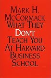 What They Don't Teach You At Harvard Business School: Notes From A Street-Smart Executive