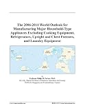 The 2006-2011 World Outlook for Manufacturing Major Household-Type Appliances Excluding Cooking Equipment, Refrigerators, Upright and Chest Freezers, and Laundry Equipment