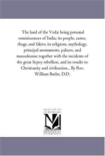 The land of the Veda: being personal reminiscences of India; its people, castes, thugs, and fakirs; its religions, mythology, principal monuments, palaces, ... Sepoy rebellion, and its results to Chris