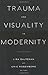 Trauma and Visuality in Modernity (Interfaces: Studies in Visual Culture)