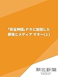 「安全神話」PRに加担した 原発とメディア マネー(1) (朝日新聞デジタルSELECT)
