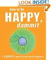 How to Be Happy, Dammit: A Cynic's Guide to Spiritual Happiness