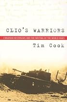Clio's Warriors: Canadian Historians and the Writing of the World Wars