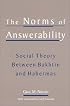 The Norms of Answerability: Social Theory Between Bakhtin and Habermas