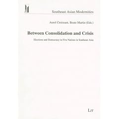 Between Consolidation and Crisis: Elections and Democracy in Five Nations in Southeast Asia: 3 (Southeast Asian Modernities)