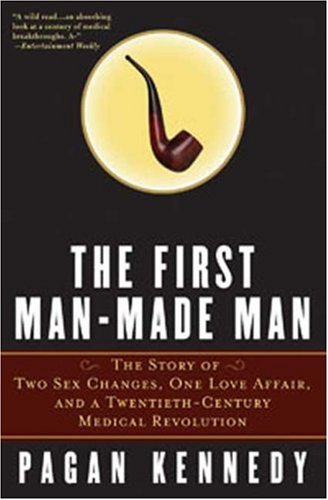 The First Man-Made Man: The Story of Two Sex Changes, One Love Affair, and a Twentieth-Century Medical Revolution