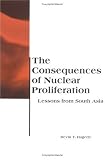The Consequences of Nuclear Proliferation: Lessons from South Asia (BCSIA Studies in International Security)