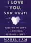 I Love you. Now What?: Falling in Love Is a Mystery, Keeping It Isn't