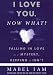 I Love You. Now What?: Falling in Love is a Mystery, Keeping It Isn't