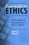 Journalism Ethics: Philosophical Foundations for News Media