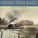 Freight Train Blues: Classic Railroad Songs, Vol. 4