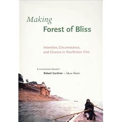 Making Forest of Bliss: Intention, Circumstance, and Chance in Nonfiction Film: A Conversation Between Robert Gardner + Akos Ostor (Voices and Visions in Film)