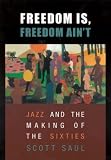Freedom Is, Freedom Aint: Jazz and the Making of the Sixties