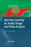 Machine Learning for Audio, Image and Video Analysis: Theory and Applications (Advanced Information and Knowledge Processing)