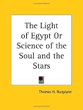 The Light of Egypt Or Science of the Soul and the Stars