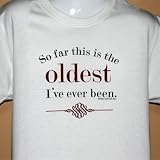 Oldest I've Ever Been T-Shirt - Funny Birthday Gag Gift