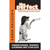 The Perfect Companion - Understanding, Training and Bonding with your Dog!by Karen Davison