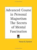 Advanced Course in Personal Magnetism: The Secrets of Mental Fascination