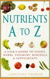 Nutrients A-Z: A User's Guide to Foods, Herbs, Vitamins, Minerals and Supplements