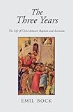 The Three Years: The Life of Christ Between Baptism And Ascension