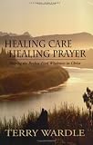 Healing Care, Healing Prayer: Helping the Broken Find Wholeness in Christ