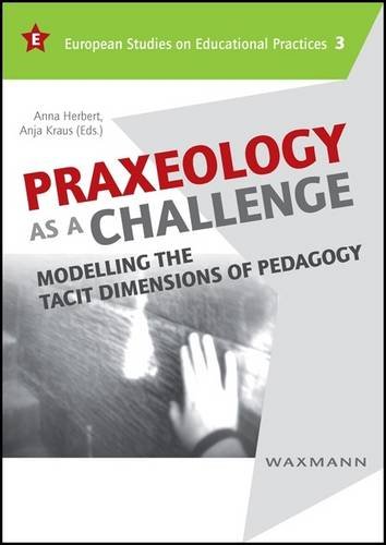 Praxeology as a Challenge: Modelling the Tacit Dimensions of Pedagogy (European Studies on Educational Practices)