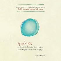 Spark Joy: A Master Class on the Art of Organizing and Tidying Up Spark Joy: A Master Class on the Art of Organizing and Tidying Up