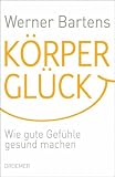 K�rpergl�ck: Wie gute Gef�hle gesund machen - Werner Bartens