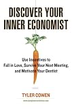 Discover Your Inner Economist: Use Incentives to Fall in Love, Survive Your Next Meeting, and Motivate Your Dentist