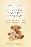 Secrets to Your Successful Domestic Adoption: Insider Advice to Create Your Forever Family Faster