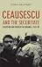 Ceausescu and the Securitate: Coercion and Dissent in Romania, 1965-1989