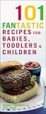 101 fantastic recipes for babies, toddlers & children