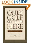 Only Golf Spoken Here: Memoirs of a Passionate Irish Golfer
