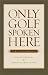 Book Only Golf Spoken Here: Memoirs of a Passionate Irish Golfer