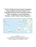 The World Market for Internal Combustion Piston Engines for Road Vehicles, Self-Propelled Works Trucks, Wheeled Tractors, Tanks, and Other Armored Fighting Vehicles: A 2007 Global Trade Perspective