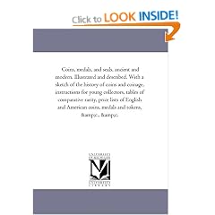 Coins, Medals, and Seals, Ancient and Modern. Illustrated and Described. With A Sketch of the History of Coins and Coinage, Instructions For Young ... and American Coins, Medals and Tokens, Andc