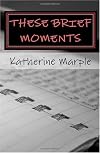 These Brief Moments: a collection of poems (Paperback) by Katherine Marple