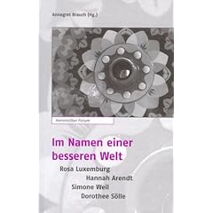 Im Namen einer besseren Welt: Rosa Luxemburg - Hannah Arendt - Simone Weil - Dorothee S�lle