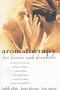 Aromatherapy for Lovers and Dreamers: Nuture Your Dreams, Enhance Intimate Relationships, and Expand Your Creativity Using Nature's Essential Oils