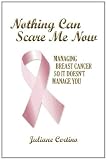 Nothing Can Scare Me Now: Managing Breast Cancer so it Doesnt Manage You