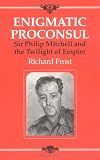 Enigmatic Proconsul: Sir Philip Mitchell and the Twilight of the Empire