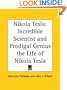 Nikola Tesla: Incredible Scientist and Prodigal Genius the Life of Nikola Tesla