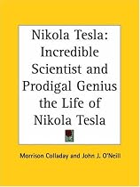 Nikola Tesla: Incredible Scientist and Prodigal Genius the Life of Nikola Tesla