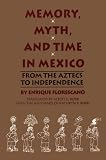 Memory, Myth, and Time in Mexico: From the Aztecs to Independence (Translations from Latin America Series)