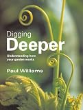 Digging Deeper: Understanding How Your Garden Works by Paul Williams